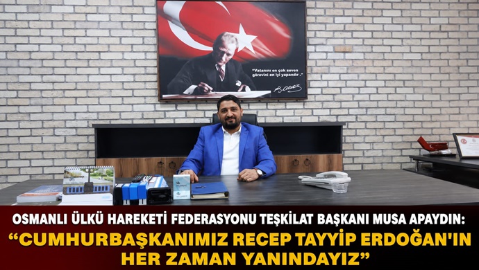 OSMANLI ÜLKÜ HAREKETİ FEDERASYONU TEŞKİLAT BAŞKANI MUSA APAYDIN: “CUMHURBAŞKANIMIZ RECEP TAYYİP ERDOĞAN’IN HER ZAMAN YANINDAYIZ”