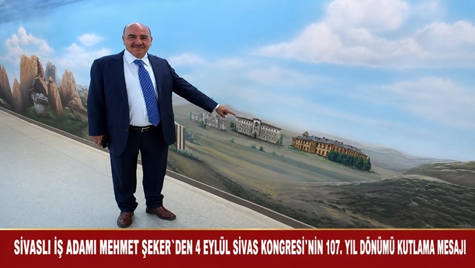 SİVASLI İŞ ADAMI MEHMET ŞEKER`DEN 4 EYLÜL SİVAS KONGRESİ’NİN 107. YIL DÖNÜMÜ KUTLAMA MESAJI